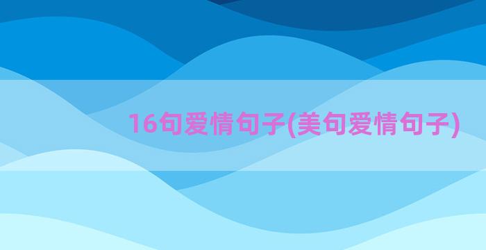 16句爱情句子(美句爱情句子)