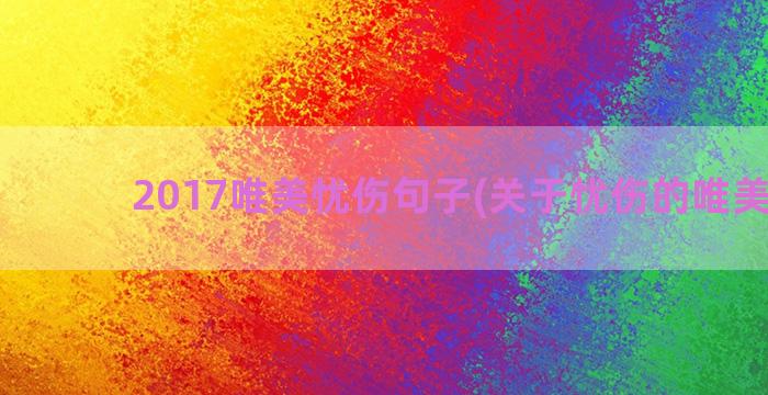 2017唯美忧伤句子(关于忧伤的唯美句子)