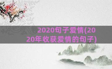 2020句子爱情(2020年收获爱情的句子)