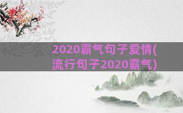 2020霸气句子爱情(流行句子2020霸气)