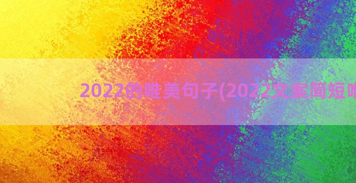 2022的唯美句子(2022文案简短唯美)