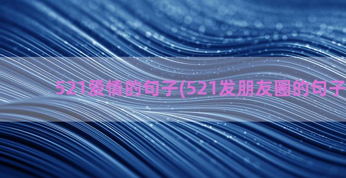 521爱情的句子(521发朋友圈的句子和图片)