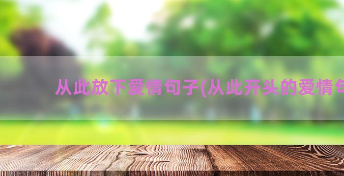 从此放下爱情句子(从此开头的爱情句子)