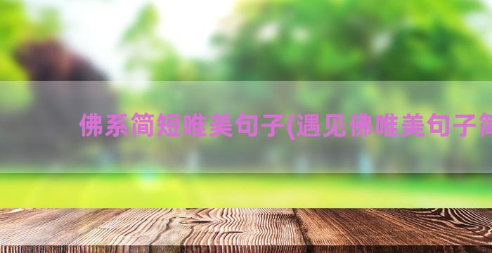 佛系简短唯美句子(遇见佛唯美句子简短)