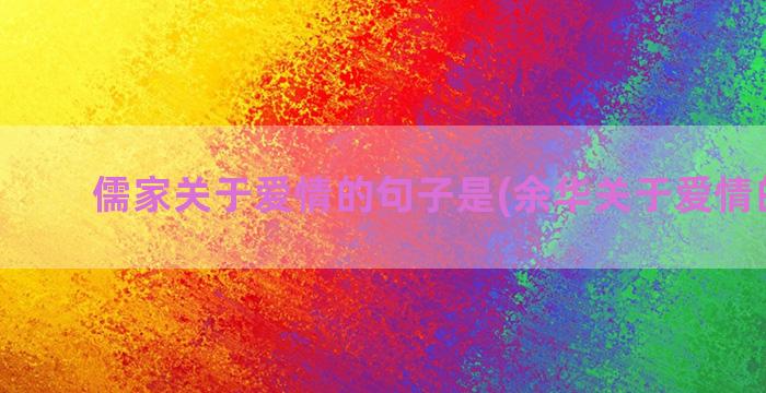 儒家关于爱情的句子是(余华关于爱情的金句)