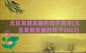 元旦发朋友圈的句子高冷(元旦发朋友圈的句子2022)