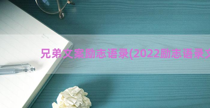 兄弟文案励志语录(2022励志语录文案)