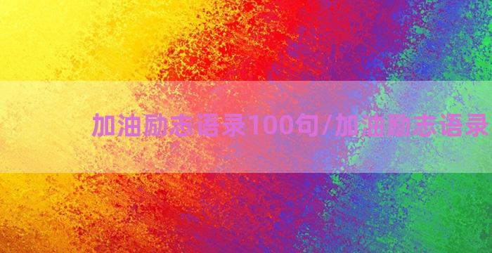 加油励志语录100句/加油励志语录100句