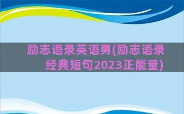 励志语录英语男(励志语录经典短句2023正能量)