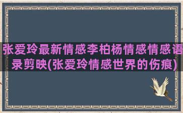 张爱玲最新情感李柏杨情感情感语录剪映(张爱玲情感世界的伤痕)