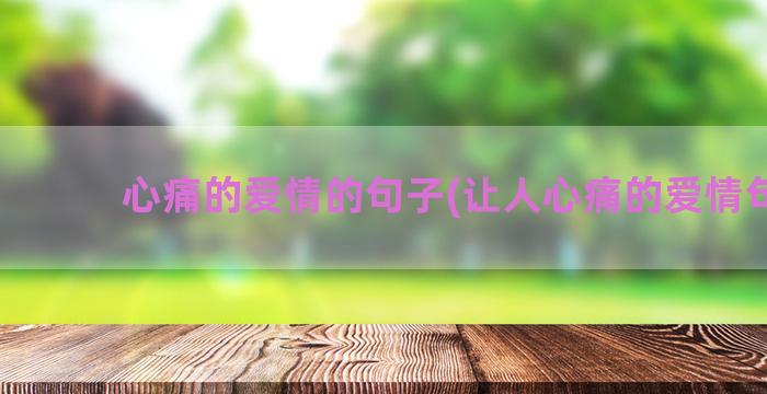 心痛的爱情的句子(让人心痛的爱情句子)