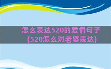 怎么表达520的爱情句子(520怎么对老婆表达)