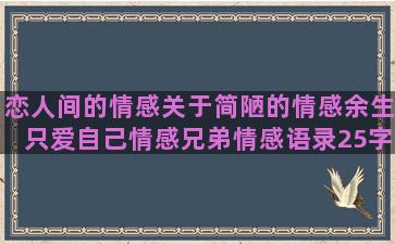 恋人间的情感关于简陋的情感余生只爱自己情感兄弟情感语录25字