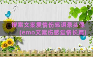 搜索文案爱情伤感语录头像(emo文案伤感爱情长篇)