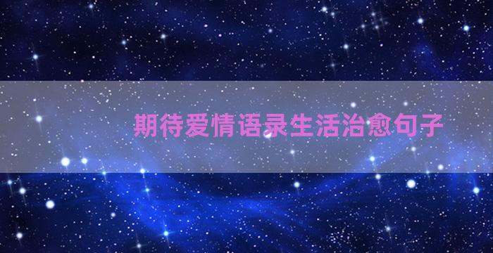 期待爱情语录生活治愈句子