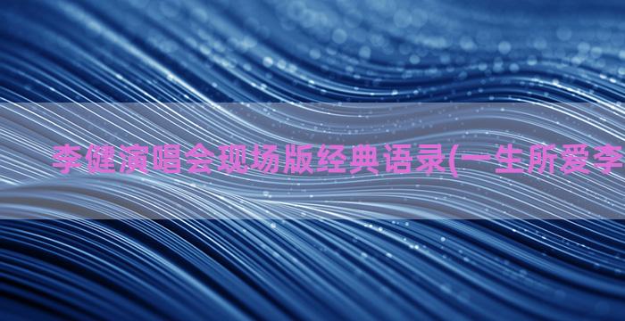 李健演唱会现场版经典语录(一生所爱李健现场版)