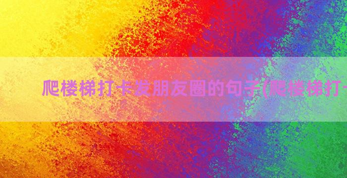 爬楼梯打卡发朋友圈的句子(爬楼梯打卡文案)