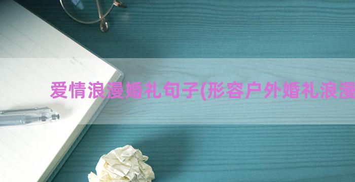 爱情浪漫婚礼句子(形容户外婚礼浪漫句子)