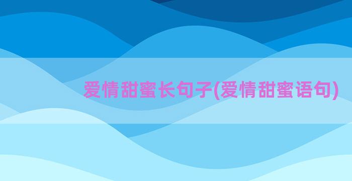 爱情甜蜜长句子(爱情甜蜜语句)