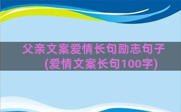 父亲文案爱情长句励志句子(爱情文案长句100字)