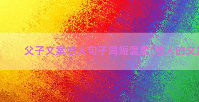 父子文案感人句子简短温柔(感人的文案句子)