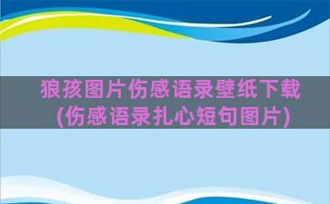 狼孩图片伤感语录壁纸下载(伤感语录扎心短句图片)