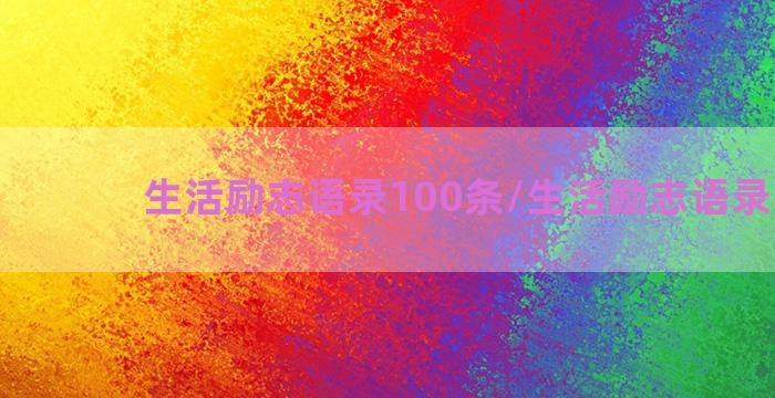 生活励志语录100条/生活励志语录100条