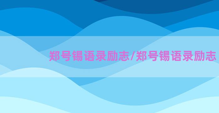 郑号锡语录励志/郑号锡语录励志