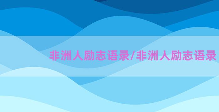 非洲人励志语录/非洲人励志语录