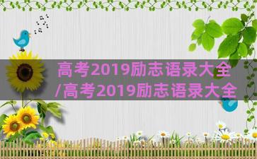 高考2019励志语录大全/高考2019励志语录大全